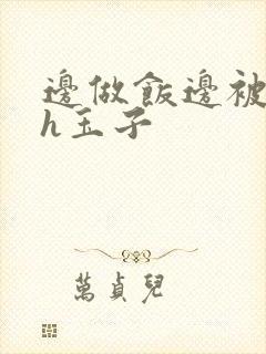 边做饭边被躁高h玉子