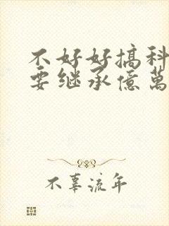 不好好搞科研就要继承亿万家产