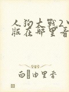 人狗大战2中文版在哪里看