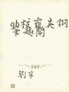 gb校霸夹钢笔笔趣阁