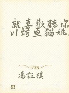 就喜欢听你叫1v1烤鱼猫姚蕊