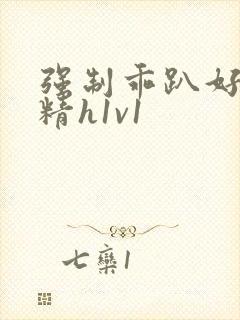 强制乖趴好灌浓精h1v1