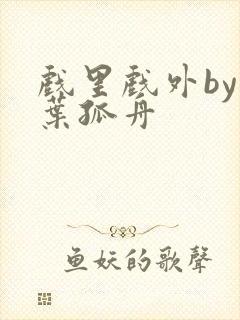 戏里戏外by一叶孤舟