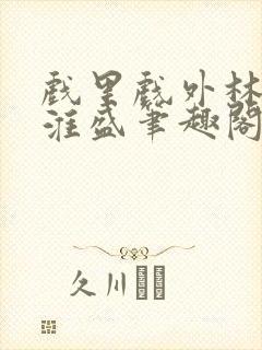 戏里戏外林栀季淮盛笔趣阁