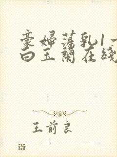 豪妇荡乳1一5白玉兰在线看