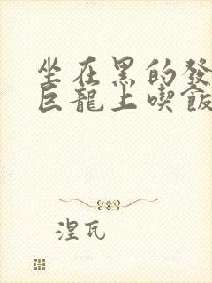 坐在黑的发紫的巨龙上吃饭