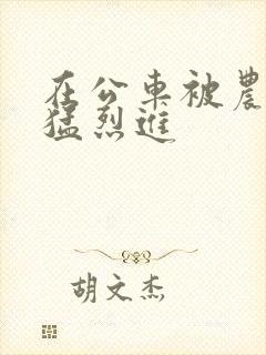 在公车被农民工猛烈进