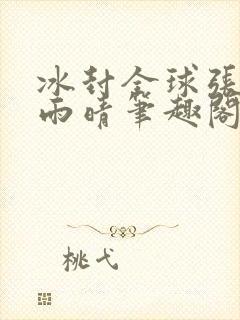 冰封全球张奕方雨晴笔趣阁