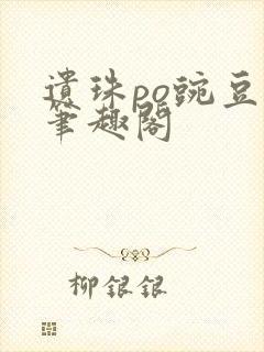 遗珠po豌豆荚笔趣阁