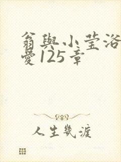 翁与小莹浴室欢爱125章