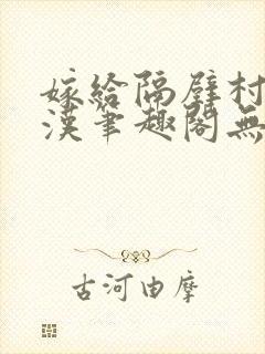 嫁给隔壁村的糙汉笔趣阁无弹窗