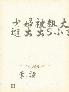 少妇被粗大猛进进出出S小说