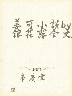 姜可小说by金银花露全文免费阅读无弹窗笔趣