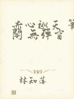 赤心巡天 笔趣阁 无弹窗