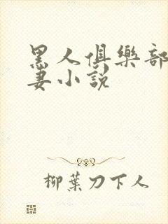 黑人俱乐部仑娇妻小说