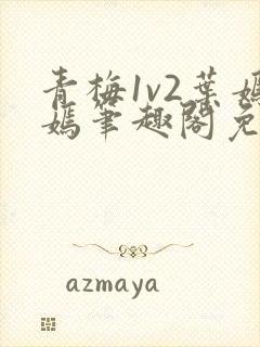 青梅1v2叶嫣嫣笔趣阁免费阅读