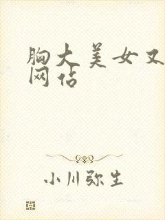胸大美女又黄的网站