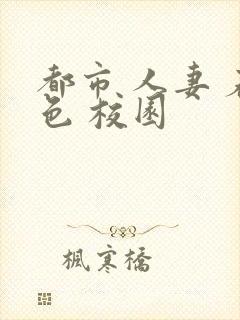 都市 人妻 春色 校园