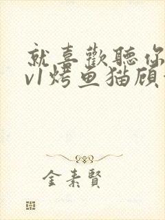 就喜欢听你叫1v1烤鱼猫顾浅浅