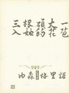 三根硕大一起挤入她的花苞演员表