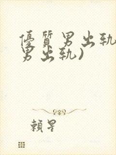 优质男出轨h(男出轨)