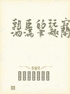 朝臣的玩宠深杯酒满笔趣阁