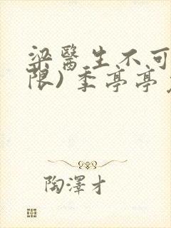 梁医生不可以(限) 季亭亭免费阅读