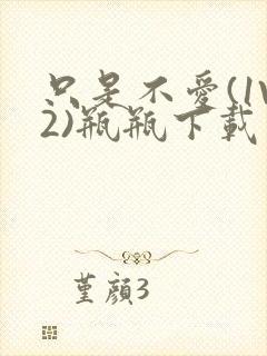 只是不爱(1V2)瓶瓶下载