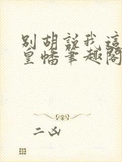 别胡说我这是人皇幡笔趣阁