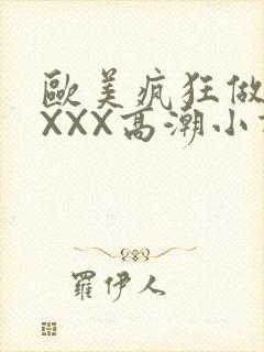 欧美疯狂做受XXXX高潮小说