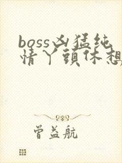 boss凶猛纯情丫头休想逃