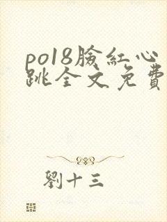 po18脸红心跳全文免费阅读笔趣阁