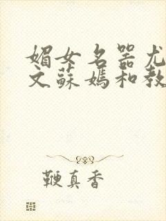 媚女名器尤物h文苏嫣和教官