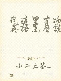 我这里有物资用英语怎么说