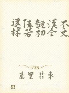 退伍糙汉不经撩林若初全文