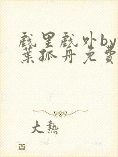 戏里戏外by一叶孤舟免费阅读