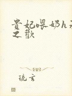 贵妃喂奶h承宠之欢