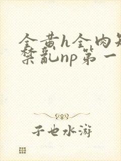 全黄h全肉短篇禁乱np第一次