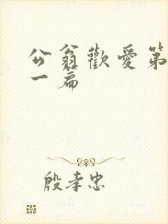 公翁欢爱第三十一篇