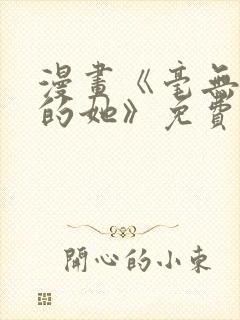 漫画《毫无保留的她》免费阅读