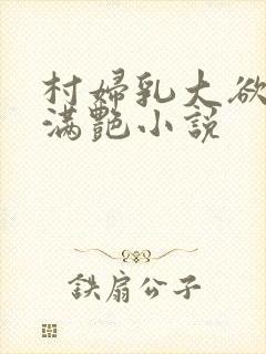 村妇乳大欲乡村满艳小说