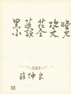 黑莲花攻略手册小说全文免费阅读笔趣阁