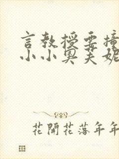 言教授要撞坏了小小奥芙妮写