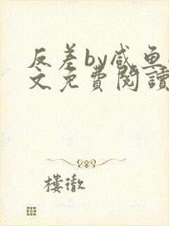 反差by咸鱼全文免费阅读笔趣阁