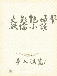 火影艳妇臀荡乳欲伦小说