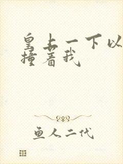 皇上一下以下的撞着我