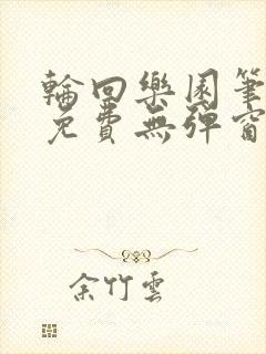 轮回乐园笔趣阁免费无弹窗