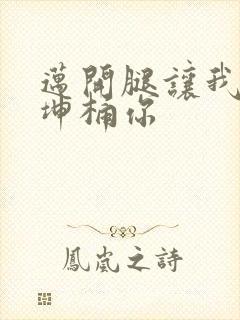 迈开腿让我的坤坤桶你