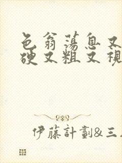 色翁荡息又大又硬又粗又视频图片