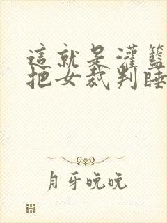 这就是灌篮球员把女裁判睡了